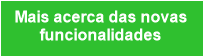 Mais acerca das novas
funcionalidades